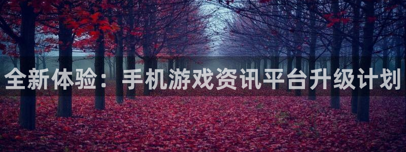 天美娱乐娱乐是真的吗：全新体验：手机游戏资讯平台升级计划