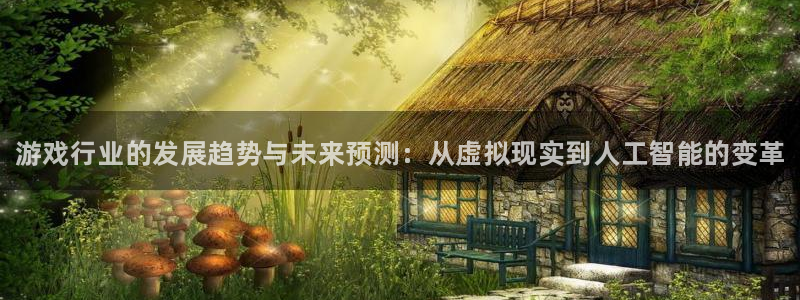 天美娱乐平台负责人：游戏行业的发展趋势与未来预测：从虚拟现实