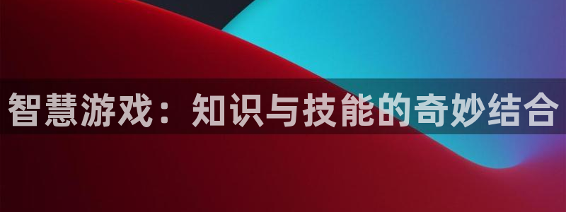 天美娱乐的意思：智慧游戏：知识与技能的奇妙结合