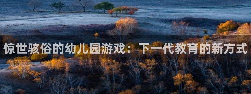 天美娱乐app下载：惊世骇俗的幼儿园游戏：下一代教育的新方式