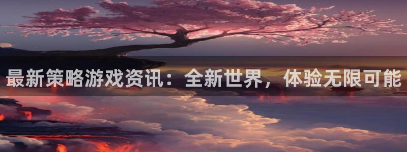 天美娱乐2首页登录：最新策略游戏资讯：全新世界，体验无限可能