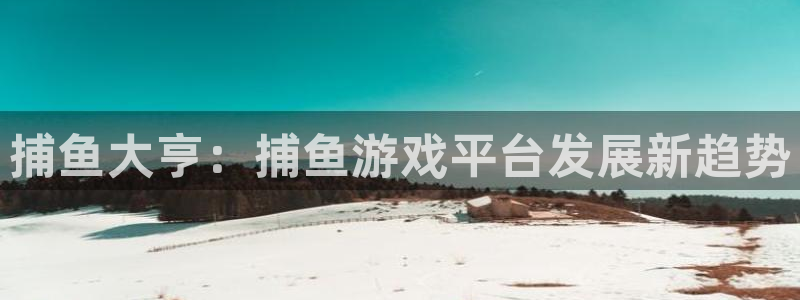 天美娱乐下载：捕鱼大亨：捕鱼游戏平台发展新趋势