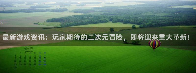 天美娱乐app：最新游戏资讯：玩家期待的二次元冒险，即将迎来