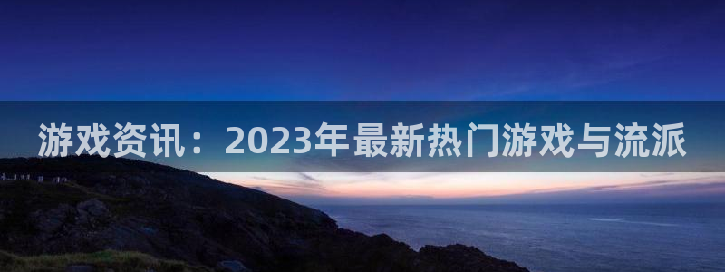手机天美娱乐下载安装：游戏资讯：2023年最新热门游戏与流派
