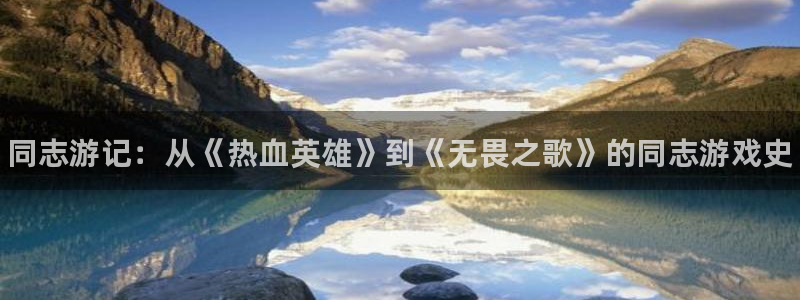 天美娱乐平台注册资金多少：同志游记：从《热血英雄》到《无畏之