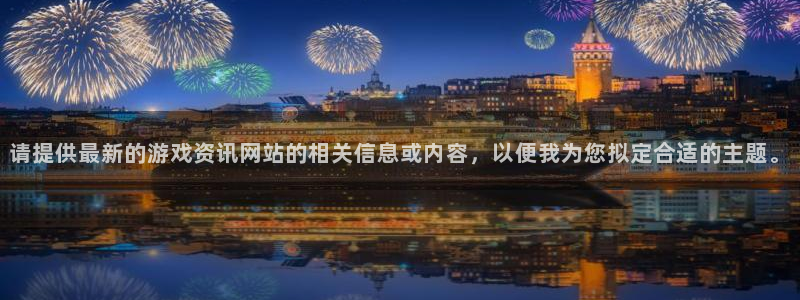 天美娱乐直属：请提供最新的游戏资讯网站的相关信息或内容，以便