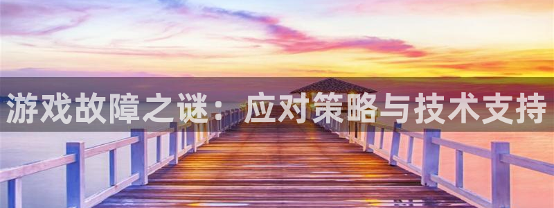 天美娱乐登陆：游戏故障之谜：应对策略与技术支持